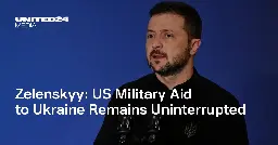 Zelenskyy: US Military Aid to Ukraine Remains Uninterrupted