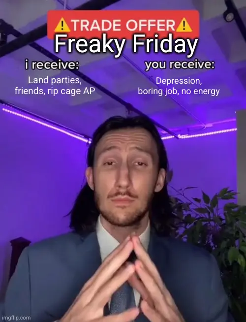 The popular trade offer member template with a serious business man offering a "Freaky Friday". It is captioned: "I receive LAN parties, friends, rip cage ap. You receive depression, boring job, no energy."