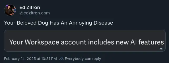 A screenshot of an Ed Zitron message on Bluesky. The message is in response to something saying "Your Workspace account includes new AI features". Ed's response is "Your Beloved Dog Has An Annoying Disease"
