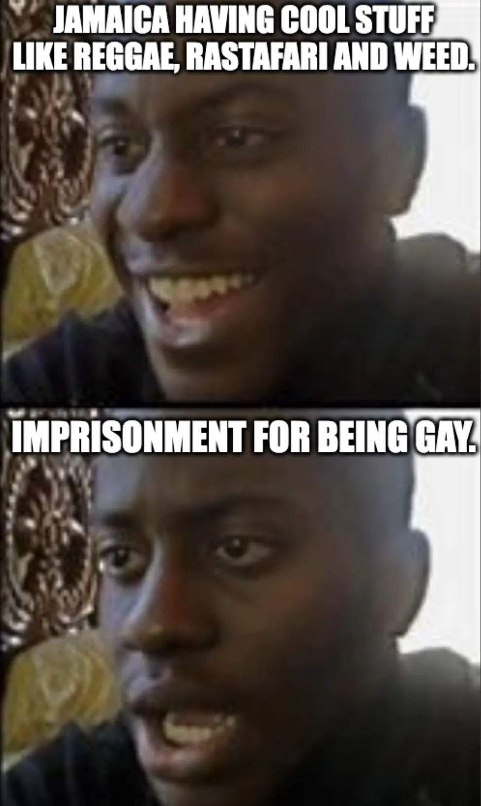 Disappointed Black Guy meme:  Happy: "Jamaica having cool stuff like reggae, rastafari and weed." Disappointed " Imprisonment for being gay."