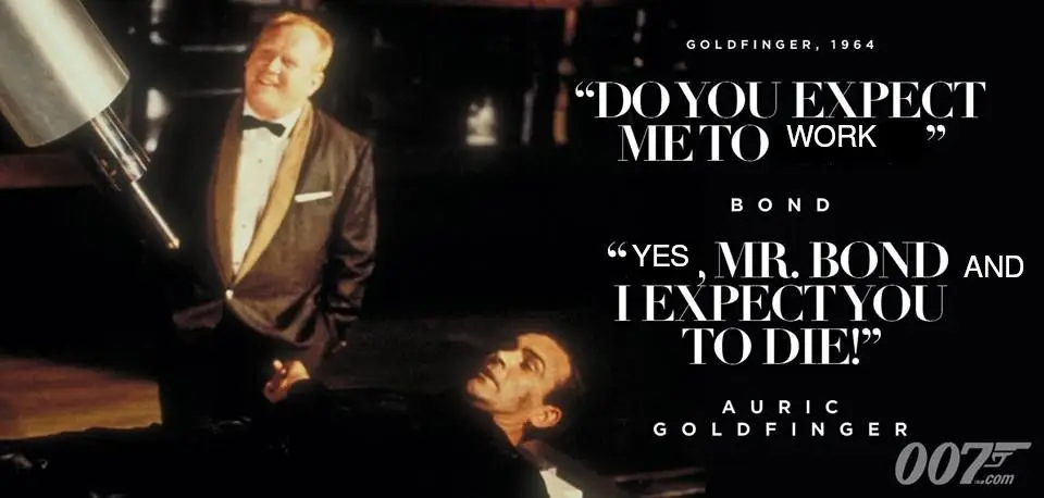 A screenshot of the scene in Goldfinger where James Bond says "You expect me to talk?" and Goldfinger responds "No, Mr. Bond, I expect you to die!" Except this version of the quote is (crudely) edited to "You expect me to work?" and "Yes, Mr. Bond and I expect you to die!"