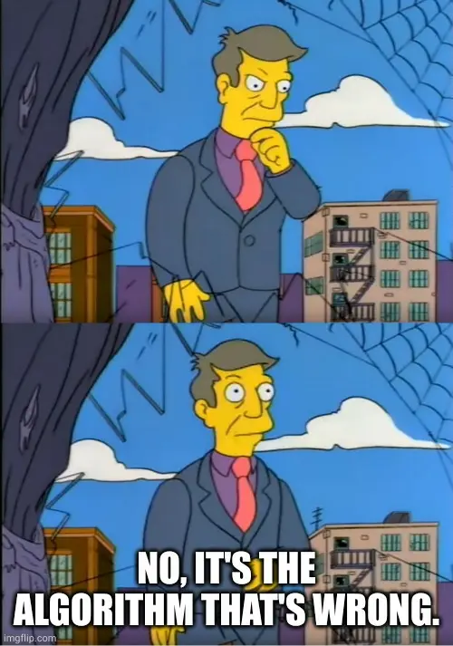 Principal Skinner "Am I out of touch?" meme, but the punchline is him saying: "No, it's the algorithm that's wrong."