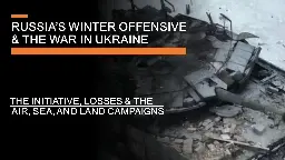 Russia's Winter Offensive &amp; The War in Ukraine - The Initiative, losses, &amp; air, sea &amp; land campaigns