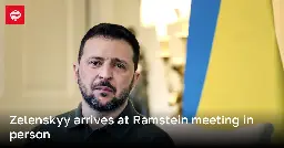 Zelenskyy arrives at Ramstein meeting in person