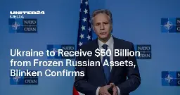 Ukraine to Receive $50 Billion from Frozen Russian Assets, Blinken Confirms