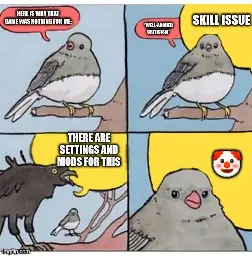 A four-panel meme [annoyed bird]:  [Panel 1]: A pigeon says, “Here is why that game was nothing for me:”  [Panel 2]: The pigeon states well-argued criticism. Someone interrupts, “Skill issue!”  [Panel 3]: The interrupter is a raven shouting over the pigeon, “There are ac and mods for this”  [Panel 4]: The pigeon is annoyed. The raven shouts a clown-face emoji.