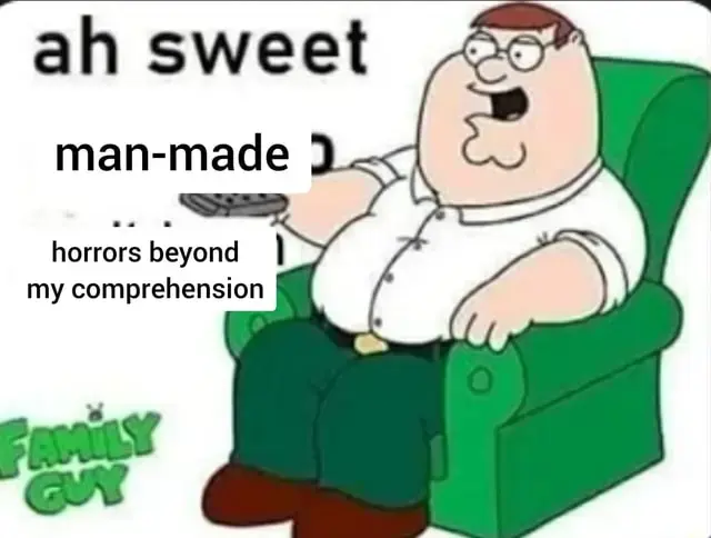 ah sweet, man made horrors beyond human comprehension