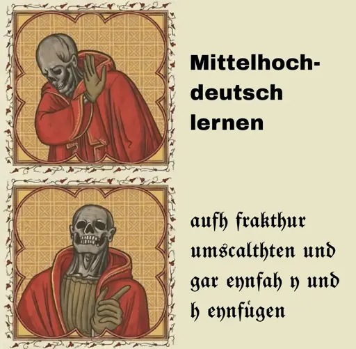 (Heißlinie-Klunker-Maimai, aber mit einem mittelalterlichen Tod) ablehnend: Mittelhochdeutsch lernen / zustimmend: aufh frakhtur umscalthen und gar eynfah y und h einfügen