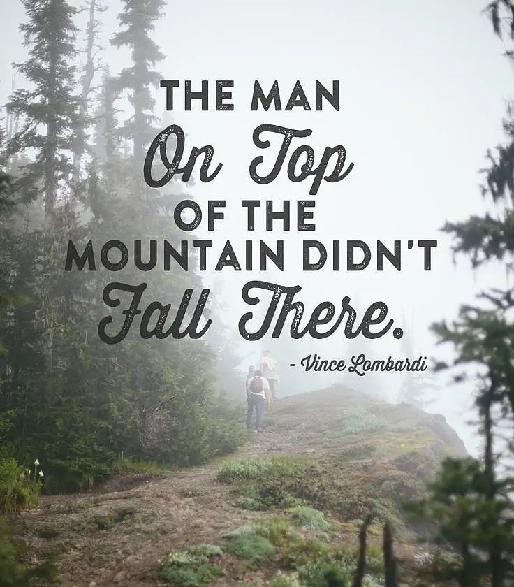 The man on top of the mountain didn't fall there. -Vince Lombardi