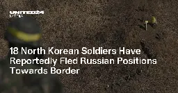 18 North Korean Soldiers Have Reportedly Fled Russian Positions Towards Border