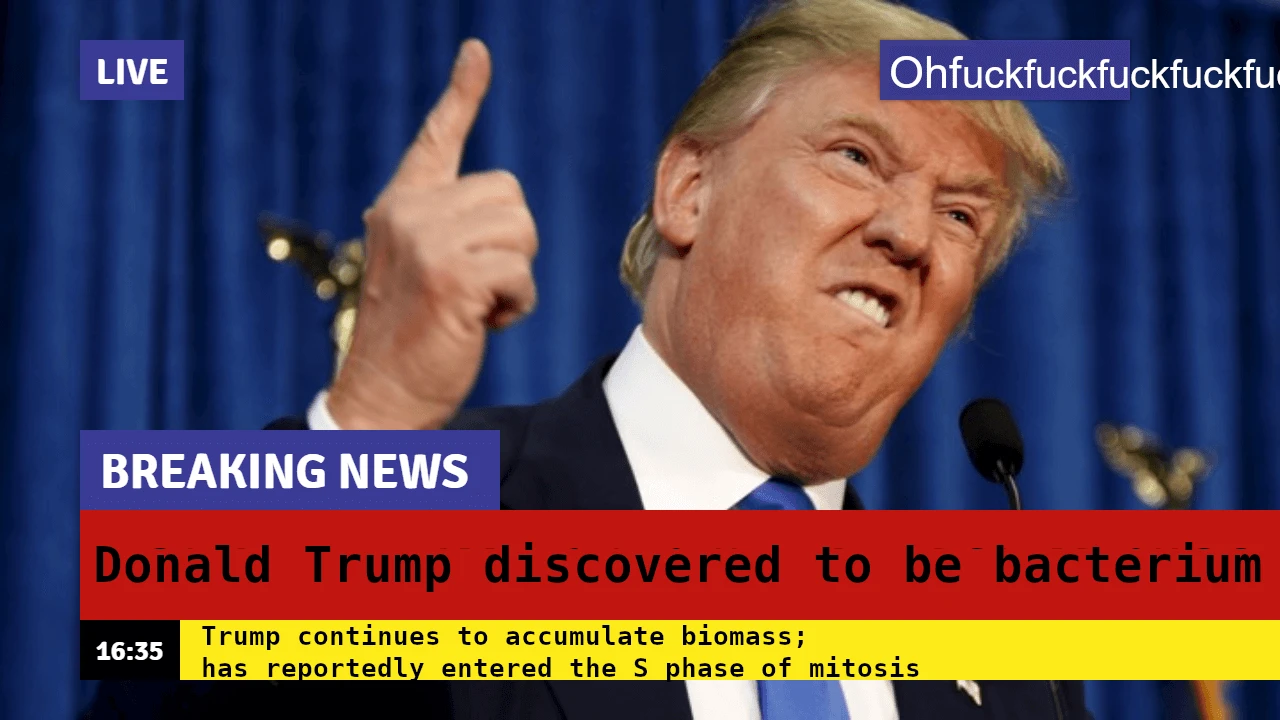 A editited screenshot from a live TV news program featuring Trump sticking his finger up into the air and making a really ugly expression. The title and caption have been edited to say "Donald Trump discovered to be bacterium", "Trump continues to accumulate biomass; has reportedly entered the S phase of mitosis."