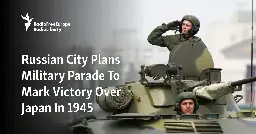 Russian City Plans Military Parade To Mark Victory Over Japan In 1945