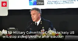 NATO Military Committee Chair: Unlikely US will stop aiding Ukraine after election