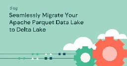 Seamlessly Migrate Your Apache Parquet Data Lake to Delta Lake