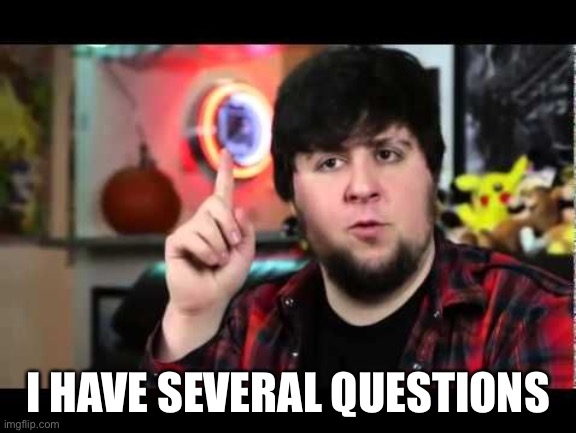 JonTron saying "I have several questions"