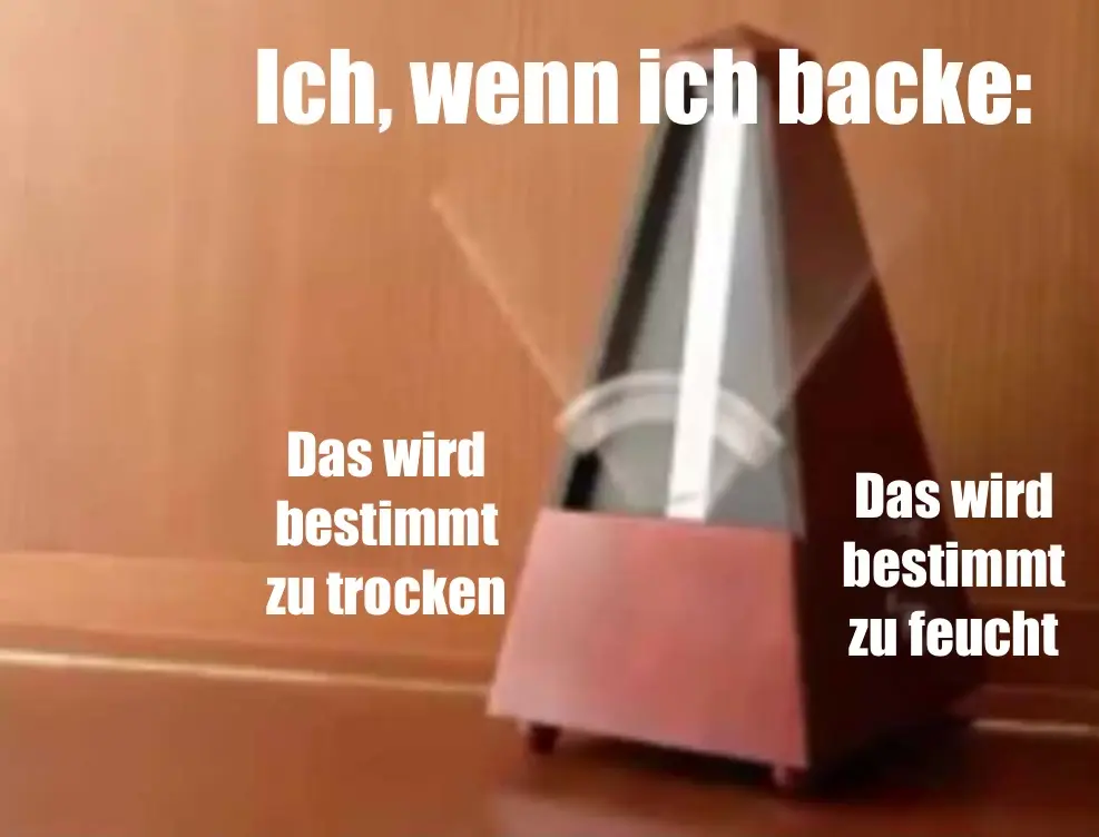 Titel: „Ich, wenn ich backe“, darunter ein Metronom, das zwischen „das wird bestimmt zu trocken“ und „das wird bestimmt zu feucht“ rasant hin und her pendelt