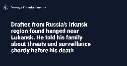 Draftee from Russia’s Irkutsk region found hanged near Luhansk. He told his family about threats and surveillance shortly before his death — Novaya Gazeta Europe