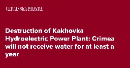 Destruction of Kakhovka Hydroelectric Power Plant: Crimea will not receive water for at least a year